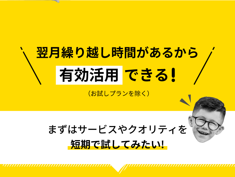 ＼翌月繰り越し時間があるから【有効活用】できる（お試しプランを除く）／まずはサービスやクオリティを【短期で試してみたい!】