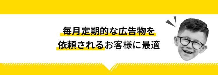 【毎月定期的な広告物を依頼される】お客様に最適