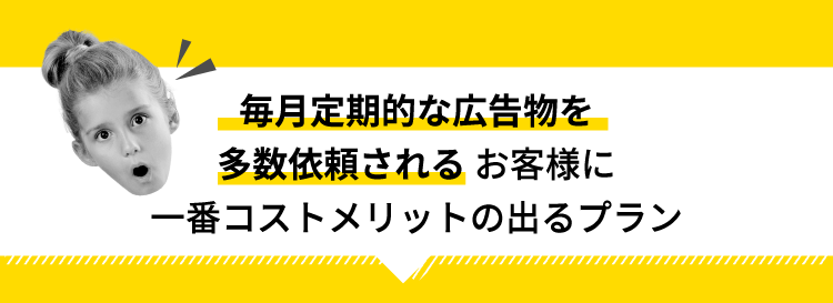 【毎月定期的な広告物を多数依頼される】お客様に一番コストメリットの出るプラン