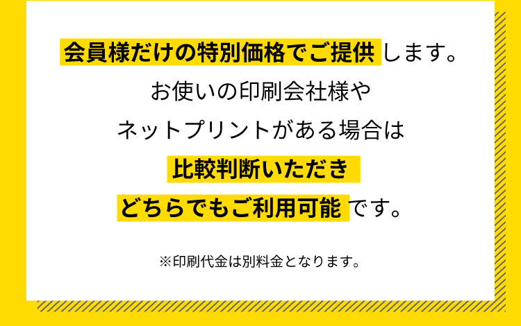 【会員様だけの特別価格でご提供】します。お使いの印刷会社様やネットプリントがある場合は【比較判断いただきどちらでもご利用可能】です。※印刷代金は別料金となります。